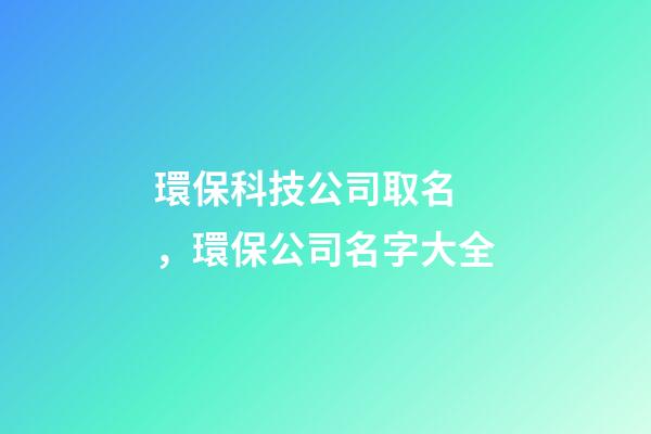 環?？萍脊救∶?，環保公司名字大全